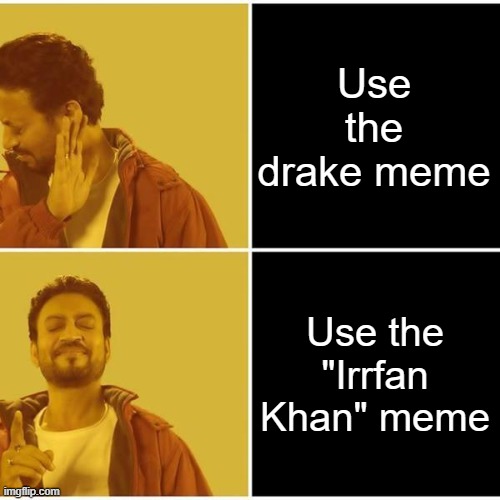 what | Use the drake meme; Use the "Irrfan Khan" meme | image tagged in irrfan khan | made w/ Imgflip meme maker