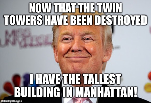 Donald trump approves | NOW THAT THE TWIN TOWERS HAVE BEEN DESTROYED I HAVE THE TALLEST BUILDING IN MANHATTAN! | image tagged in donald trump approves | made w/ Imgflip meme maker