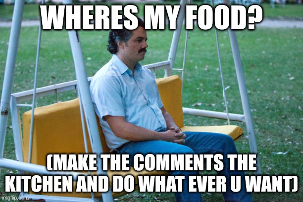 Pablo escobar waiting alone | WHERES MY FOOD? (MAKE THE COMMENTS THE KITCHEN AND DO WHAT EVER U WANT) | image tagged in pablo escobar waiting alone | made w/ Imgflip meme maker