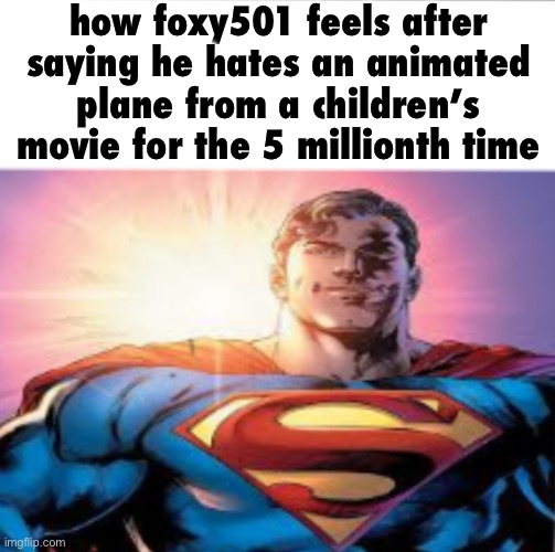 . | how foxy501 feels after saying he hates an animated plane from a children’s movie for the 5 millionth time | image tagged in superman starman meme | made w/ Imgflip meme maker