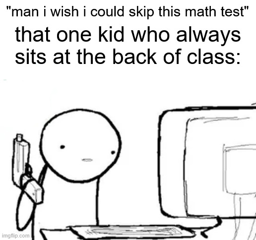 "man i wish i could skip this math test"; that one kid who always sits at the back of class: | made w/ Imgflip meme maker