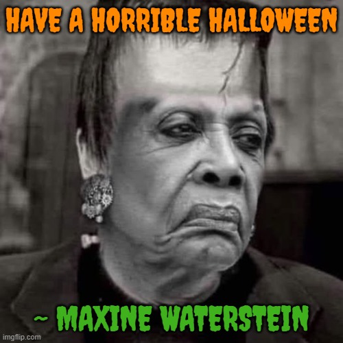 Halloween message from Maxine Waters | HAVE A HORRIBLE HALLOWEEN; ~ MAXINE WATERSTEIN | image tagged in halloween,maxine waters,frankenstein | made w/ Imgflip meme maker