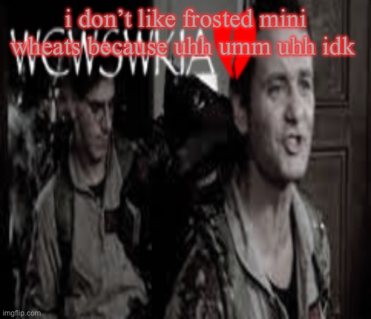 WCWSWKIA | i don’t like frosted mini wheats because uhh umm uhh idk | image tagged in wcwswkia | made w/ Imgflip meme maker