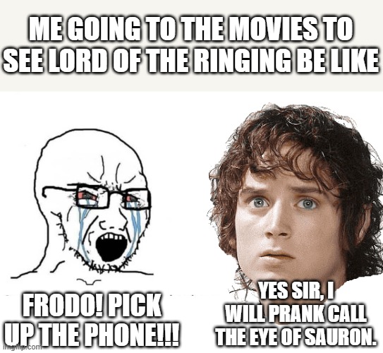 teaching people how to call | ME GOING TO THE MOVIES TO SEE LORD OF THE RINGING BE LIKE; YES SIR, I WILL PRANK CALL THE EYE OF SAURON. FRODO! PICK UP THE PHONE!!! | image tagged in soyboy vs yes chad | made w/ Imgflip meme maker
