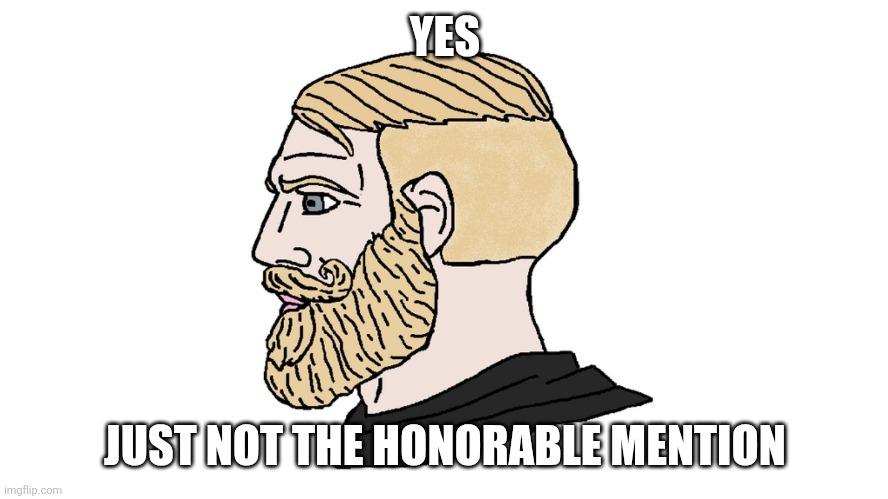 chad yes | YES JUST NOT THE HONORABLE MENTION | image tagged in chad yes | made w/ Imgflip meme maker