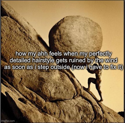 Sisyphus | how my ahh feels when my perfectly detailed hairstyle gets ruined by the wind as soon as i step outside (now i have to fix it) | image tagged in sisyphus | made w/ Imgflip meme maker