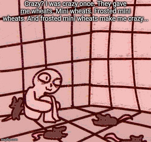 crazy? | Crazy? I was crazy once. They gave me wheats. Mini wheats. Frosted mini wheats. And frosted mini wheats make me crazy... | image tagged in crazy | made w/ Imgflip meme maker