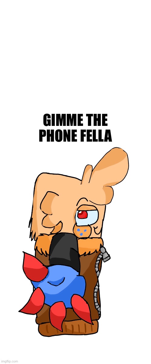 Gimme the phone | GIMME THE PHONE FELLA | image tagged in gimme the phone,dandy's world,goober | made w/ Imgflip meme maker