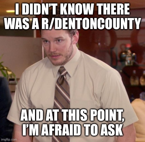 Afraid To Ask Andy Meme | I DIDN’T KNOW THERE WAS A R/DENTONCOUNTY; AND AT THIS POINT, I’M AFRAID TO ASK | image tagged in memes,afraid to ask andy | made w/ Imgflip meme maker