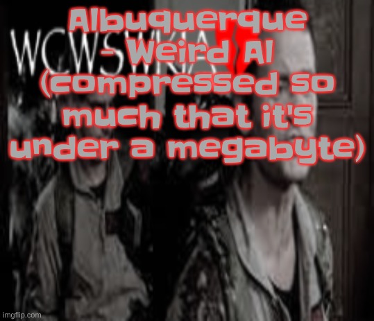 WCWSWKIA | Albuquerque - Weird Al (compressed so much that it's under a megabyte) | image tagged in wcwswkia | made w/ Imgflip meme maker