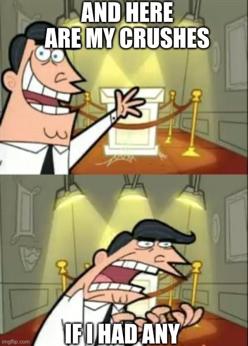 First post | AND HERE ARE MY CRUSHES; IF I HAD ANY | image tagged in memes,this is where i'd put my trophy if i had one | made w/ Imgflip meme maker