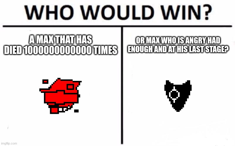 who would win/ | A MAX THAT HAS DIED 1000000000000 TIMES; OR MAX WHO IS ANGRY HAD ENOUGH AND AT HIS LAST STAGE? | image tagged in memes,who would win | made w/ Imgflip meme maker