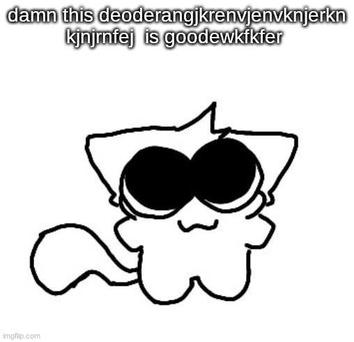silly lil creature :3 | damn this deoderangjkrenvjenvknjerkn kjnjrnfej  is goodewkfkfer | image tagged in silly lil creature 3 | made w/ Imgflip meme maker