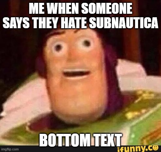 Someone hates subnautica?!? | ME WHEN SOMEONE SAYS THEY HATE SUBNAUTICA; BOTTOM TEXT | image tagged in funny buzz lightyear | made w/ Imgflip meme maker