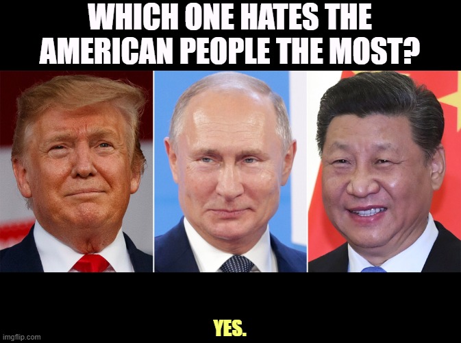 WHICH ONE HATES THE AMERICAN PEOPLE THE MOST? YES. | image tagged in trump,putin,xi,haters,america | made w/ Imgflip meme maker