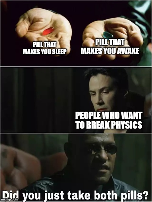 breaking physics | PILL THAT MAKES YOU AWAKE; PILL THAT MAKES YOU SLEEP; PEOPLE WHO WANT TO BREAK PHYSICS | image tagged in did you just take both pills | made w/ Imgflip meme maker