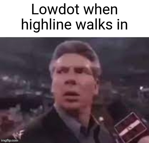x when x walks in | Lowdot when highline walks in | image tagged in x when x walks in | made w/ Imgflip meme maker
