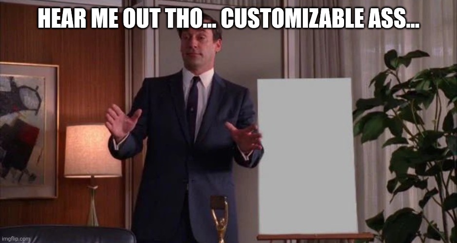 Hear me out | HEAR ME OUT THO... CUSTOMIZABLE ASS... | image tagged in hear me out | made w/ Imgflip meme maker