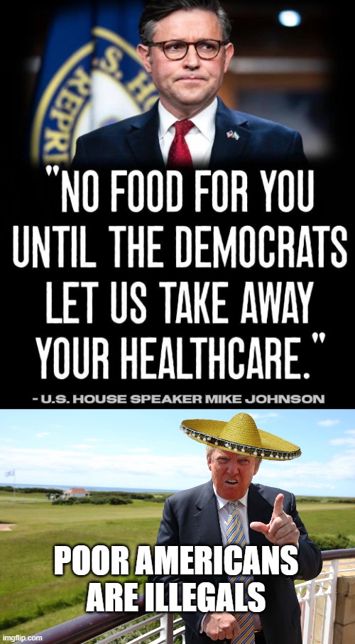 Government Shutdown | POOR AMERICANS ARE ILLEGALS | image tagged in trump sombrero,government shutdown,maga,donald trump you're fired | made w/ Imgflip meme maker