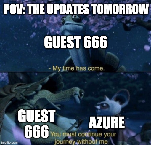 UPDATE TOMORROW | POV: THE UPDATES TOMORROW; GUEST 666; AZURE; GUEST 666 | image tagged in my time has come | made w/ Imgflip meme maker