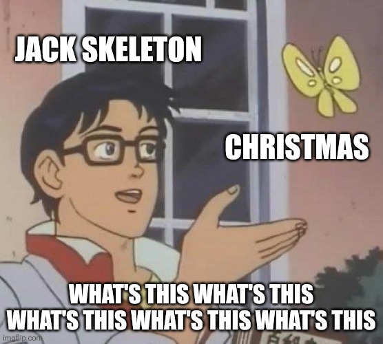WHAT. IS. THIS? | JACK SKELETON; CHRISTMAS; WHAT'S THIS WHAT'S THIS WHAT'S THIS WHAT'S THIS WHAT'S THIS | image tagged in movies,funny | made w/ Imgflip meme maker