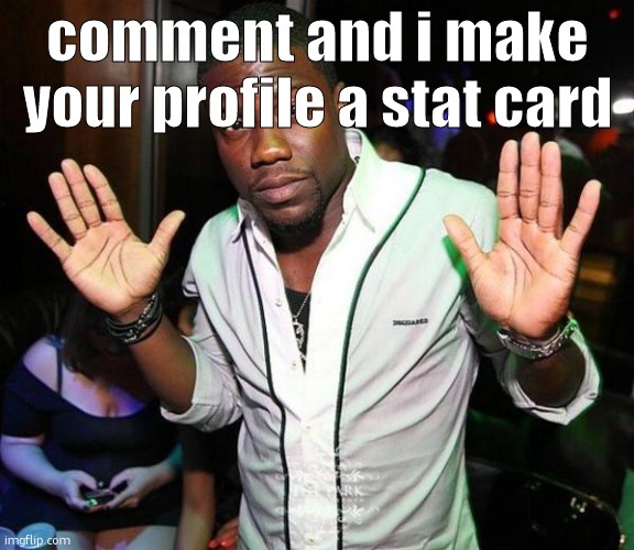 Kevin Hart Hands up | comment and i make your profile a stat card | image tagged in kevin hart hands up | made w/ Imgflip meme maker