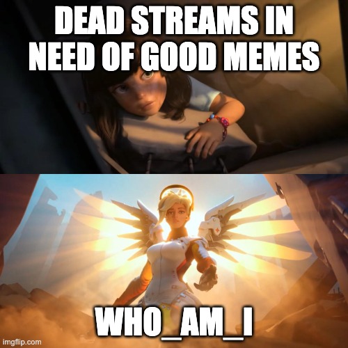 The ultimate stream healer | DEAD STREAMS IN NEED OF GOOD MEMES; WHO_AM_I | image tagged in overwatch mercy meme,who am i,top users | made w/ Imgflip meme maker