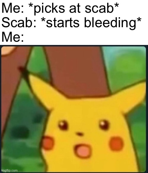 I am intelligent | Me: *picks at scab*
Scab: *starts bleeding*
Me: | image tagged in surprised pikachu | made w/ Imgflip meme maker