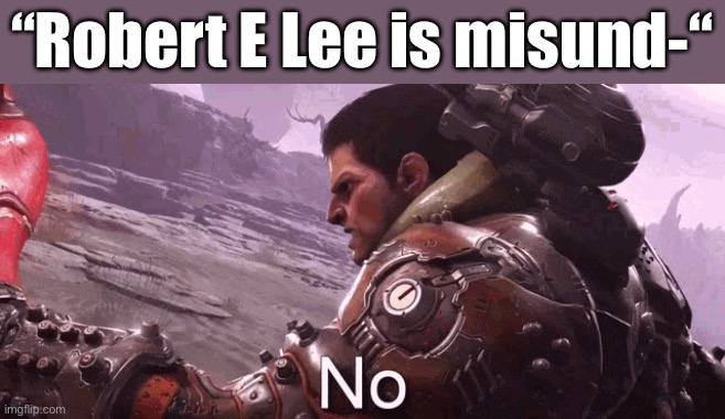 Doom Slayer says "No." | “Robert E Lee is misund-“ | image tagged in doom slayer says no,doom,robert e lee,confederate,confederacy | made w/ Imgflip meme maker