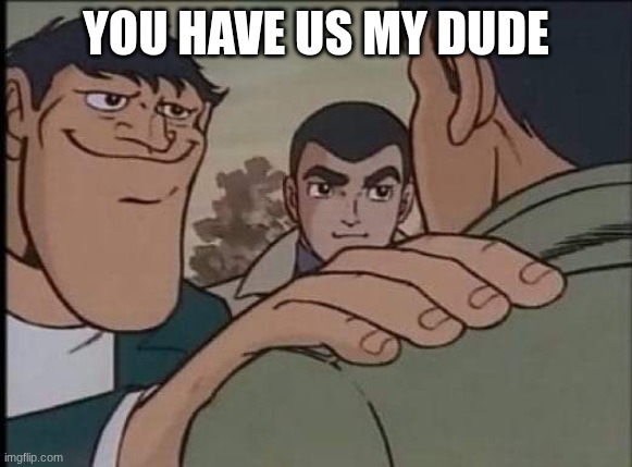 Hand on shoulder guy | YOU HAVE US MY DUDE | image tagged in hand on shoulder guy | made w/ Imgflip meme maker