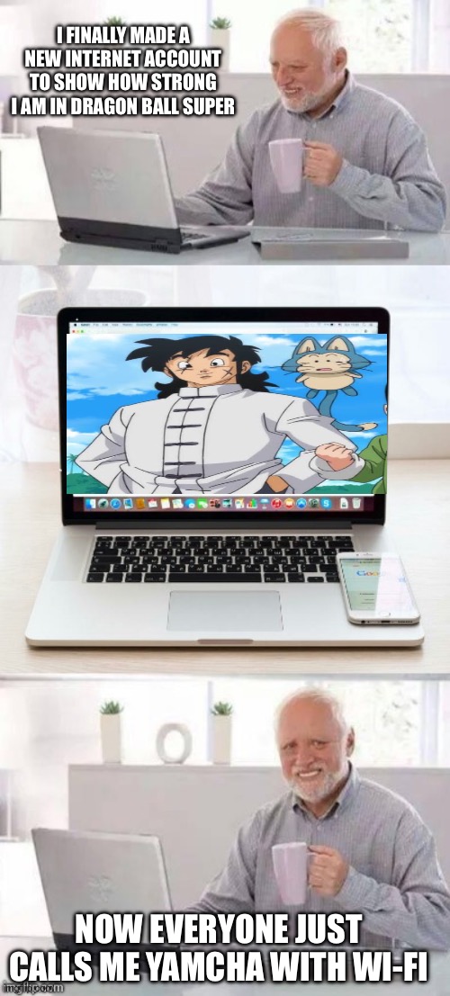 How much has Yamcha’s image approved? | I FINALLY MADE A NEW INTERNET ACCOUNT TO SHOW HOW STRONG I AM IN DRAGON BALL SUPER; NOW EVERYONE JUST CALLS ME YAMCHA WITH WI-FI | image tagged in hide the pain harold,yamcha,dragon ball super,fantasy,personal challenge,cool story bro | made w/ Imgflip meme maker