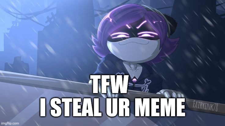 TFW I STEAL UR MEME | TFW; I STEAL UR MEME | image tagged in murder drones,reddit,stealing memes,tfw | made w/ Imgflip meme maker