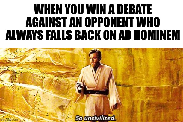 WHEN YOU WIN A DEBATE AGAINST AN OPPONENT WHO ALWAYS FALLS BACK ON AD HOMINEM | image tagged in blank white template,so uncivilized,debate,debates | made w/ Imgflip meme maker