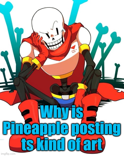 Papyrus | Why is Pineapple posting ts kind of art | image tagged in papyrus | made w/ Imgflip meme maker