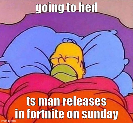 Homer Simpson sleeping peacefully | going to bed; ts man releases in fortnite on sunday | image tagged in homer simpson sleeping peacefully | made w/ Imgflip meme maker