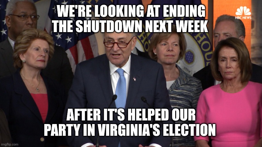 democrats only care about power | WE'RE LOOKING AT ENDING THE SHUTDOWN NEXT WEEK; AFTER IT'S HELPED OUR PARTY IN VIRGINIA'S ELECTION | image tagged in democrat congressmen | made w/ Imgflip meme maker