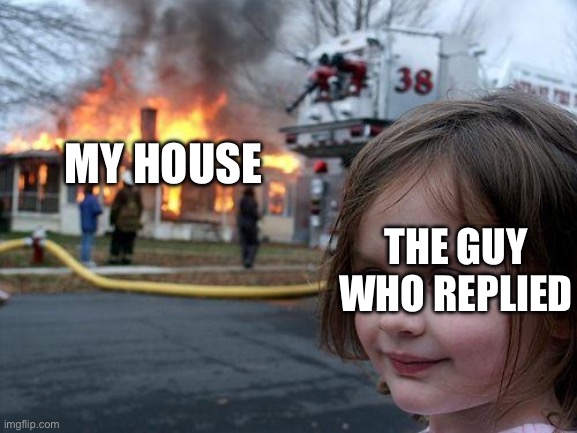 MY HOUSE THE GUY WHO REPLIED | image tagged in memes,disaster girl | made w/ Imgflip meme maker