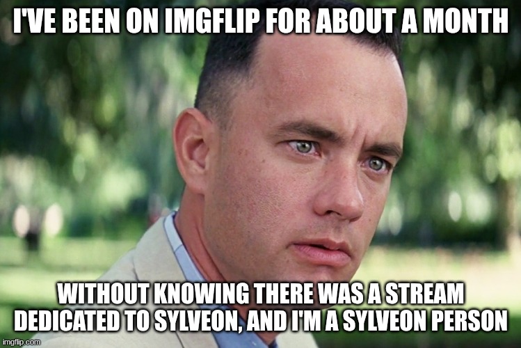 And Just Like That | I'VE BEEN ON IMGFLIP FOR ABOUT A MONTH; WITHOUT KNOWING THERE WAS A STREAM DEDICATED TO SYLVEON, AND I'M A SYLVEON PERSON | image tagged in memes,and just like that | made w/ Imgflip meme maker