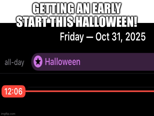 12:06AM | GETTING AN EARLY START THIS HALLOWEEN! | image tagged in holloween,early,too early,memes,funny,omg | made w/ Imgflip meme maker