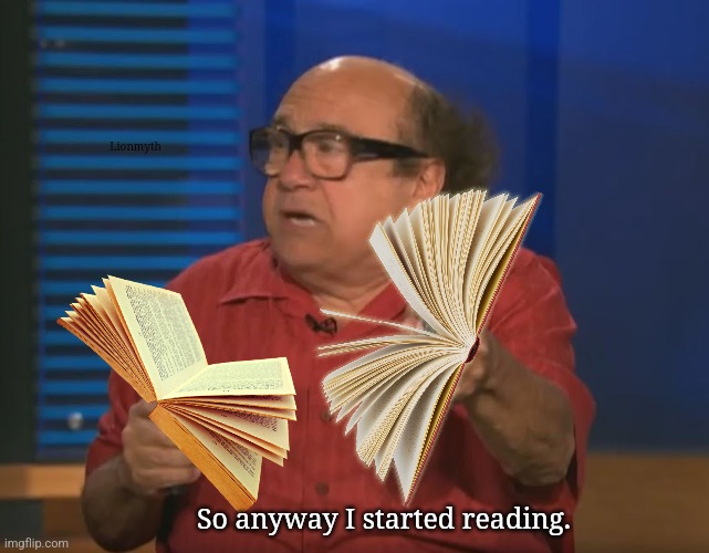 More important things ... | Lionmyth; So anyway I started reading. | image tagged in so anyways i started blasting no words,books,reading | made w/ Imgflip meme maker