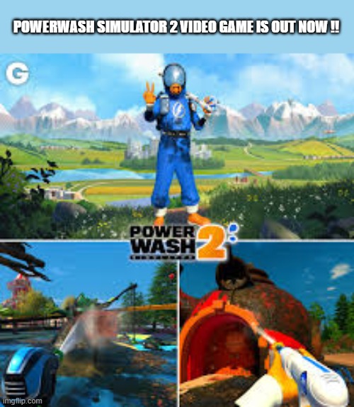 PowerWash 2 video game is already released on PS5, XBox, and PC | POWERWASH SIMULATOR 2 VIDEO GAME IS OUT NOW !! | image tagged in games,video games,computer games,ps5,xbox,pc | made w/ Imgflip meme maker