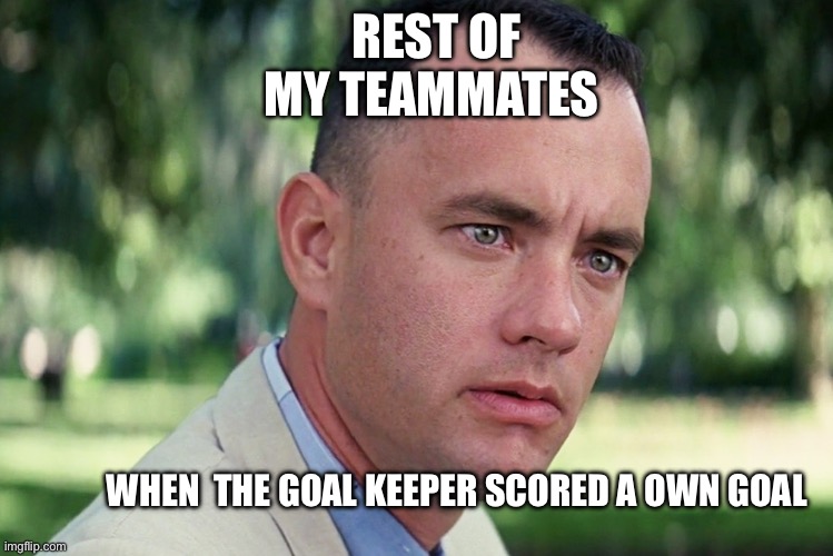 Football | REST OF MY TEAMMATES; WHEN  THE GOAL KEEPER SCORED A OWN GOAL | image tagged in memes,and just like that | made w/ Imgflip meme maker