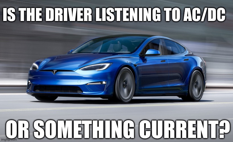 Tesla music plays | IS THE DRIVER LISTENING TO AC/DC; OR SOMETHING CURRENT? | image tagged in tesla model s plaid,acdc,electrical,current mood,bad pun | made w/ Imgflip meme maker
