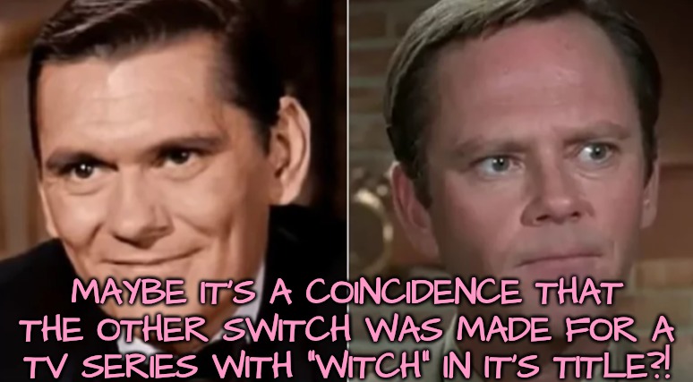 MAYBE IT'S A COINCIDENCE THAT THE OTHER SWITCH WAS MADE FOR A TV SERIES WITH "WITCH" IN IT'S TITLE?! | made w/ Imgflip meme maker