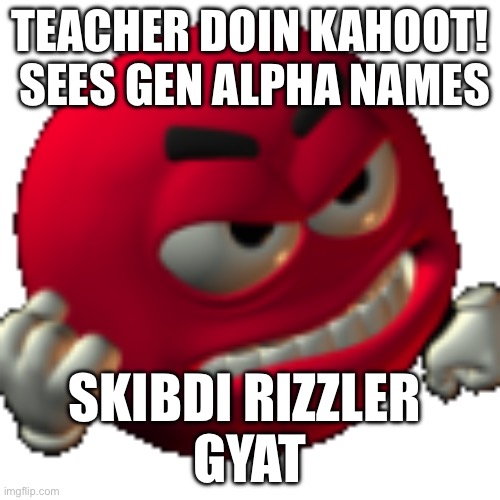 Grr emoji | TEACHER DOIN KAHOOT!  SEES GEN ALPHA NAMES; SKIBDI RIZZLER 
BY AT | image tagged in grr emoji | made w/ Imgflip meme maker