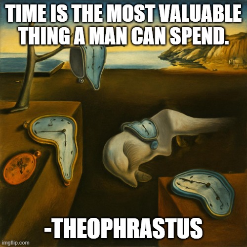 Salvador Dali | TIME IS THE MOST VALUABLE THING A MAN CAN SPEND. -THEOPHRASTUS | image tagged in salvador dalis persistence of memory | made w/ Imgflip meme maker