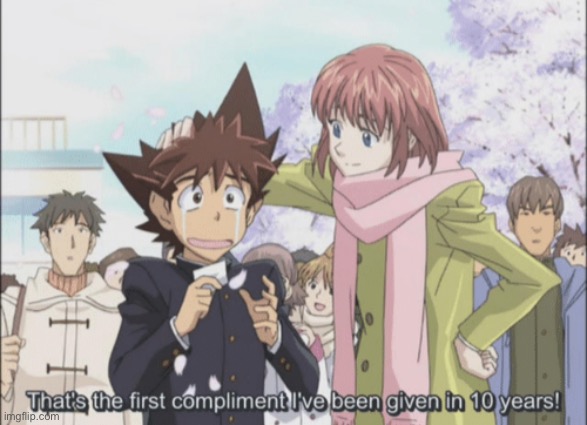 That's the first compliment I've been given in 10 years | image tagged in that's the first compliment i've been given in 10 years | made w/ Imgflip meme maker