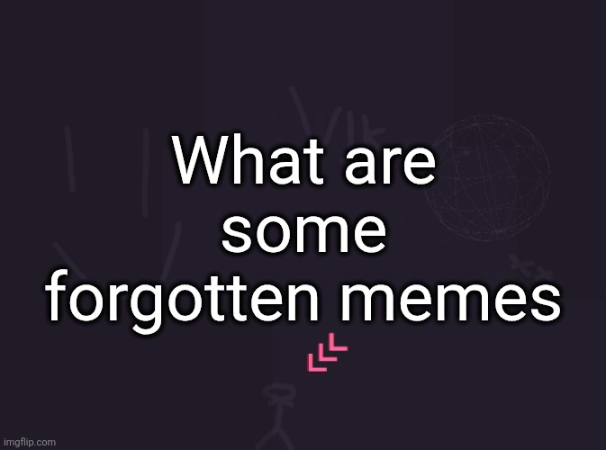 vik's image | What are some forgotten memes | image tagged in vik's image | made w/ Imgflip meme maker