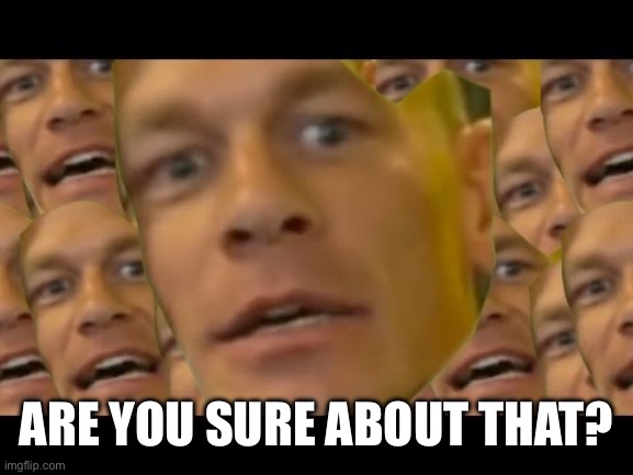 Are you sure about that | ARE YOU SURE ABOUT THAT? | image tagged in are you sure about that | made w/ Imgflip meme maker