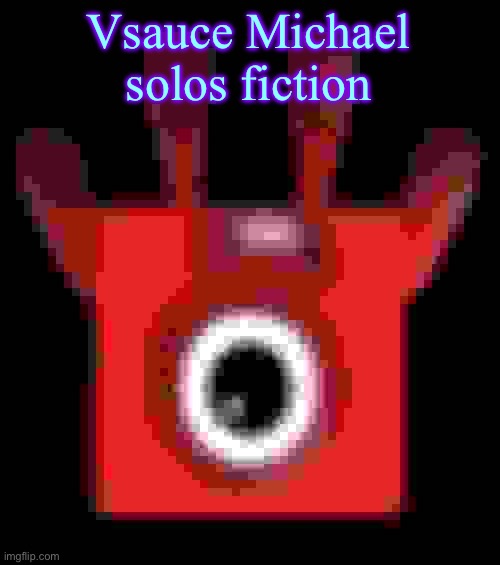 low quality upside down one | Vsauce Michael solos fiction | image tagged in low quality upside down one | made w/ Imgflip meme maker